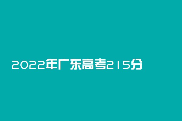2022年广东高考215分能报什么大学 215分能上哪些院校