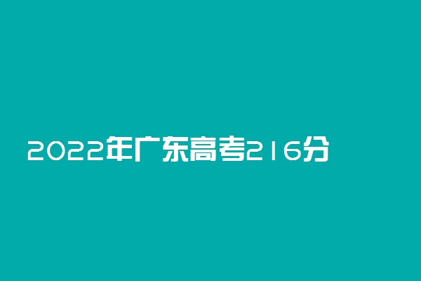 2022年广东高考216分能报什么大学 216分能上哪些院校