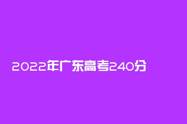 2022年广东高考240分能报什么大学 240分能上哪些院校
