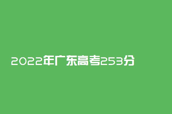 2022年广东高考253分能报什么大学 253分能上哪些院校