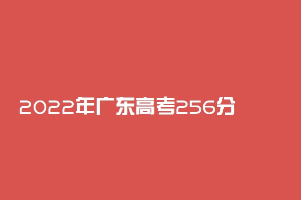 2022年广东高考256分能报什么大学 256分能上哪些院校