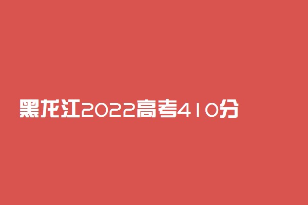 黑龙江2022高考410分文理科能上什么大学