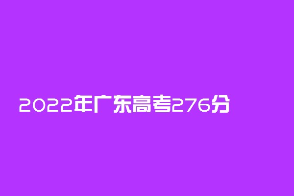 2022年广东高考276分能报什么大学 276分能上哪些院校