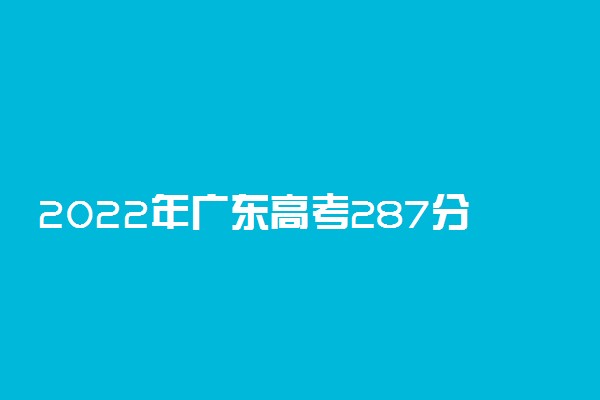 2022年广东高考287分能报什么大学 287分能上哪些院校