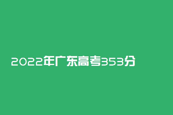 2022年广东高考353分能报什么大学 353分能上哪些院校