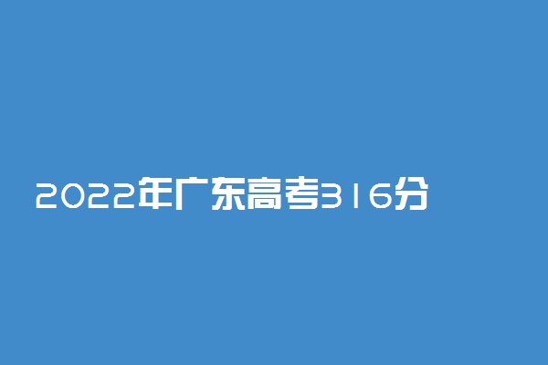 2022年广东高考316分能报什么大学 316分能上哪些院校