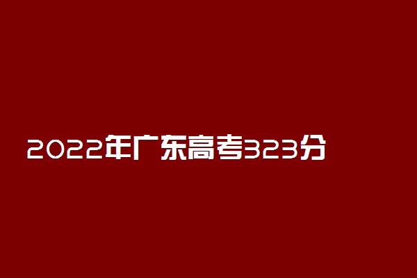 2022年广东高考323分能报什么大学 323分能上哪些院校