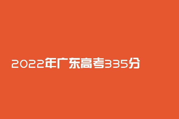 2022年广东高考335分能报什么大学 335分能上哪些院校