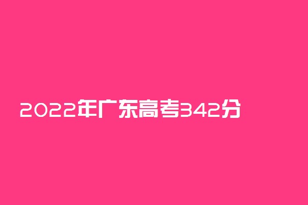 2022年广东高考342分能报什么大学 342分能上哪些院校