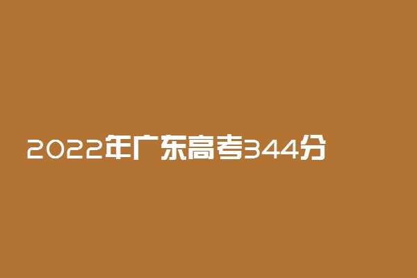 2022年广东高考344分能报什么大学 344分能上哪些院校