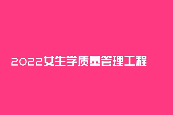 2022女生学质量管理工程专业就业前景怎么样