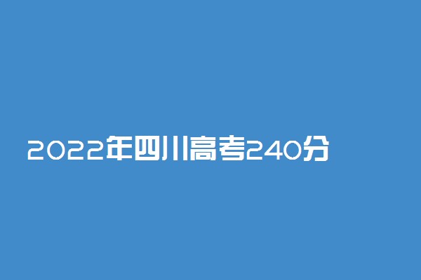 2022年四川高考240分能报什么大学 240分能上哪些院校