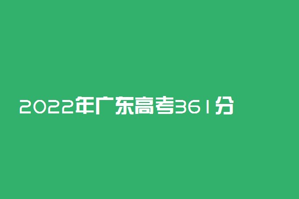 2022年广东高考361分能报什么大学 361分能上哪些院校