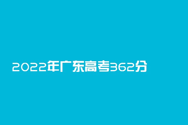 2022年广东高考362分能报什么大学 362分能上哪些院校