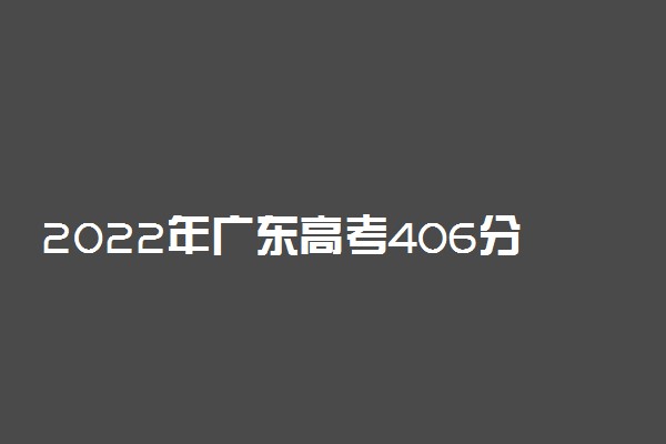 2022年广东高考406分能报什么大学 406分能上哪些院校