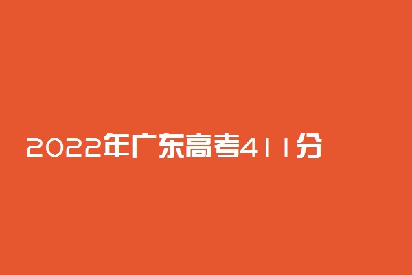 2022年广东高考411分能报什么大学 411分能上哪些院校