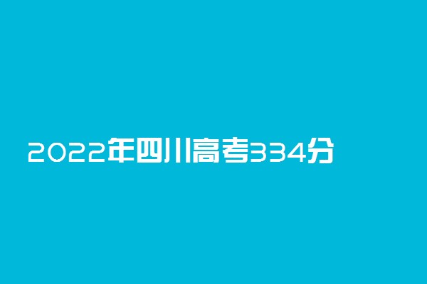 2022年四川高考334分能报什么大学 334分能上哪些院校