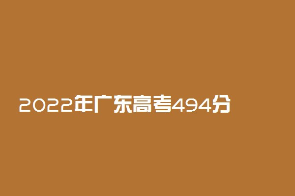 2022年广东高考494分能报什么大学 494分能上哪些院校