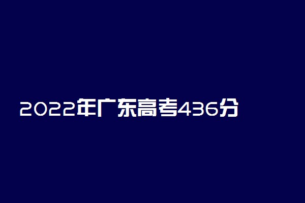 2022年广东高考436分能报什么大学 436分能上哪些院校