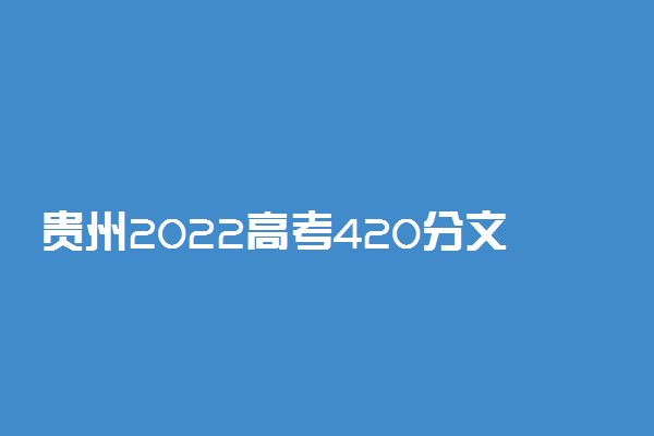 贵州2022高考420分文理科能报考的学校名单