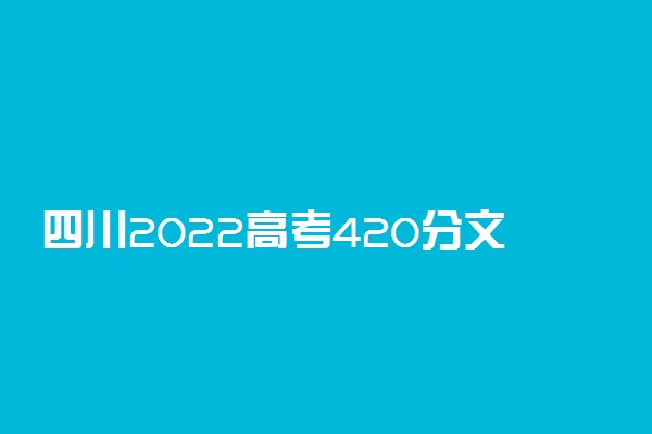 四川2022高考420分文理科能报考的院校名单