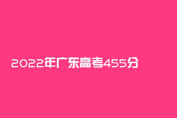 2022年广东高考455分能报什么大学 455分能上哪些院校