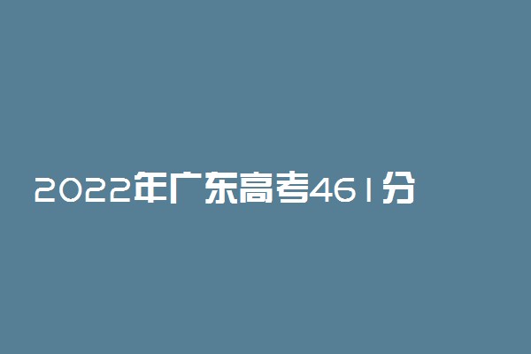 2022年广东高考461分能报什么大学 461分能上哪些院校