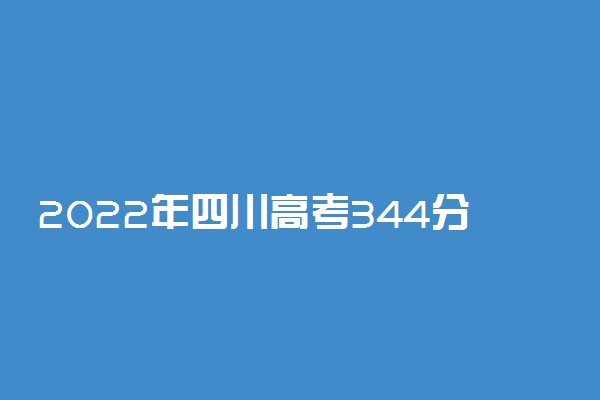 2022年四川高考344分能报什么大学 344分能上哪些院校