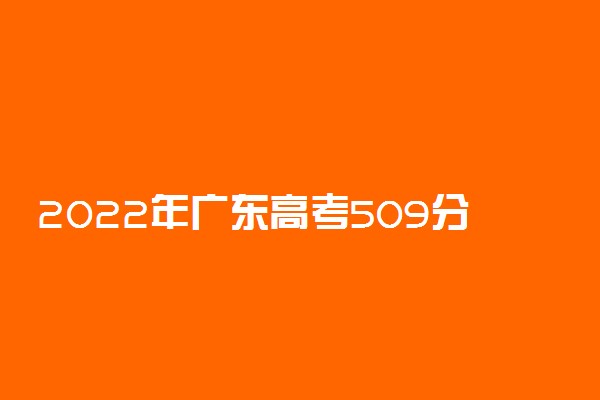 2022年广东高考509分能报什么大学 509分能上哪些院校