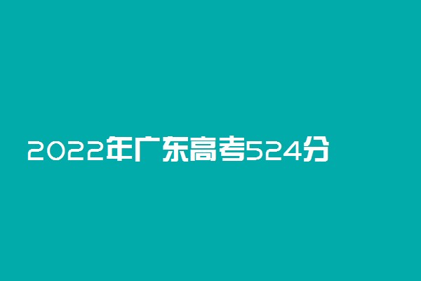 2022年广东高考524分能报什么大学 524分能上哪些院校