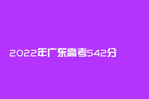 2022年广东高考542分能报什么大学 542分能上哪些院校