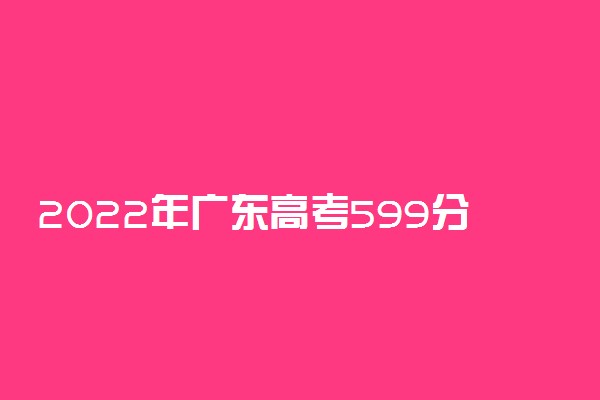 2022年广东高考599分能报什么大学 599分能上哪些院校