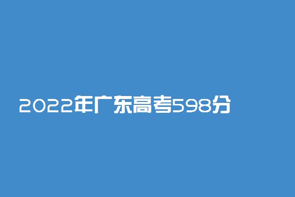 2022年广东高考598分能报什么大学 598分能上哪些院校