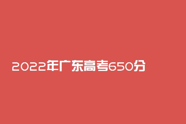 2022年广东高考650分能报什么大学 650分能上哪些院校