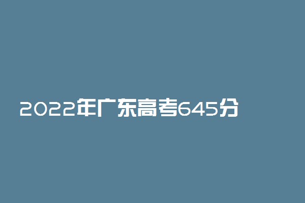 2022年广东高考645分能报什么大学 645分能上哪些院校