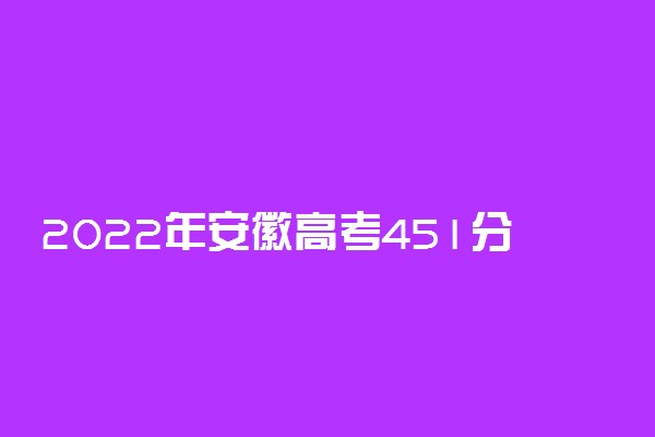 2022年安徽高考451分能报什么大学 451分能上哪些院校