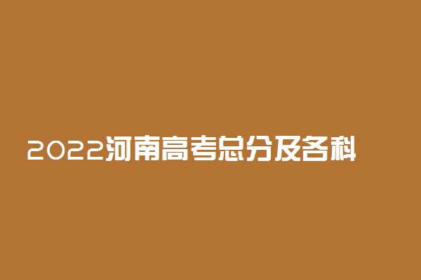 2022河南高考总分及各科满分