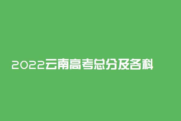 2022云南高考总分及各科满分