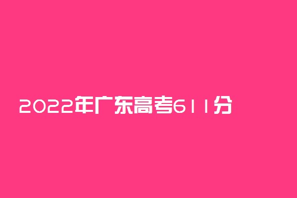 2022年广东高考611分能报什么大学 611分能上哪些院校