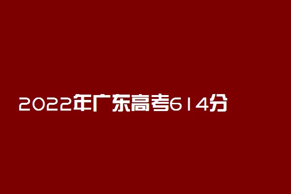 2022年广东高考614分能报什么大学 614分能上哪些院校