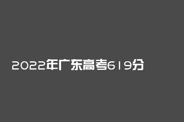 2022年广东高考619分能报什么大学 619分能上哪些院校