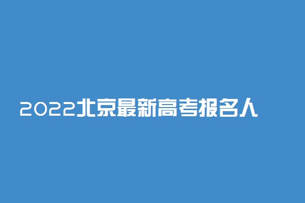 2022北京最新高考报名人数预测 人数会增加还是减少