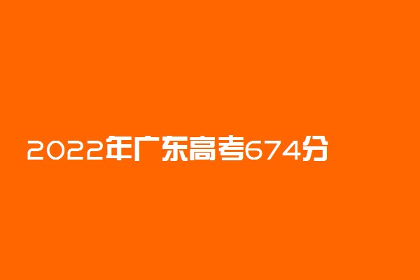 2022年广东高考674分能报什么大学 674分能上哪些院校