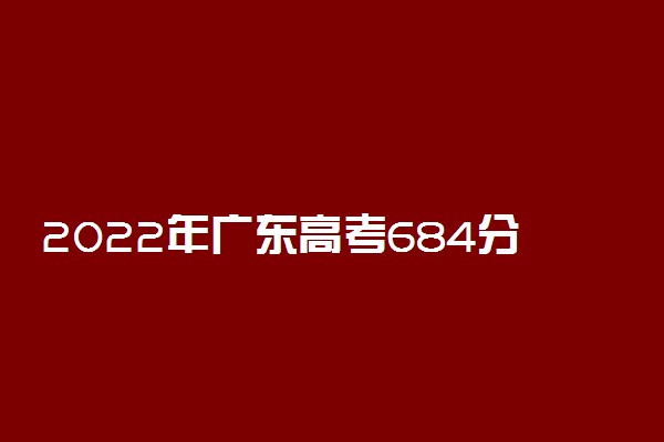 2022年广东高考684分能报什么大学 684分能上哪些院校