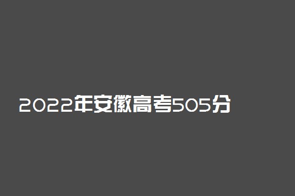 2022年安徽高考505分能报什么大学 505分能上哪些院校