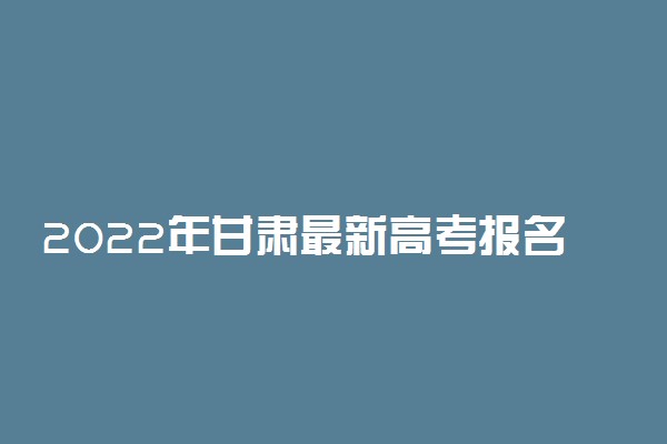 2022年甘肃最新高考报名人数预测 人数会增加还是减少