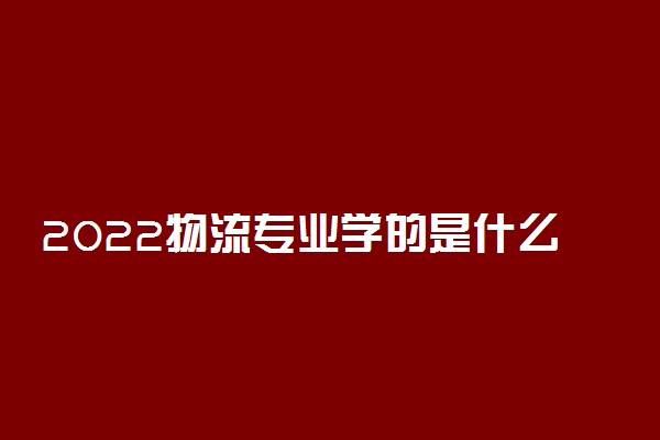 2022物流专业学的是什么 就业前景如何