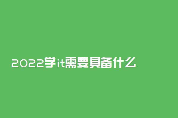 2022学it需要具备什么条件 就业前景怎么样