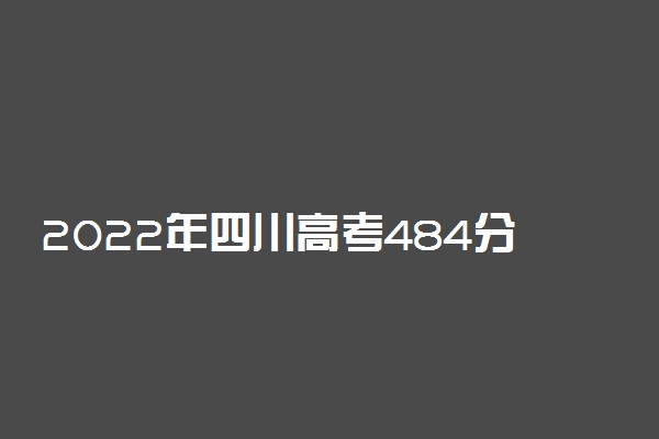 2022年四川高考484分能报什么大学 484分能上哪些院校