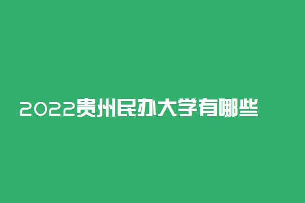 2022贵州民办大学有哪些 民办本科专科院校名单